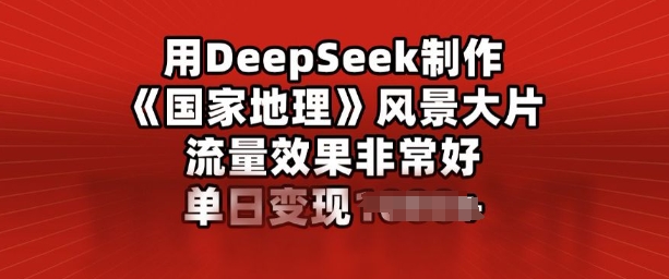 用DeepSeek制作风景大片，流量效果非常好，单日变现多张-搞钱基地