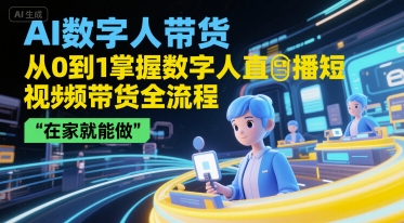 AI数字人带货，从0到1掌握数字人直播短视频带货全流程，在家就能做-搞钱基地