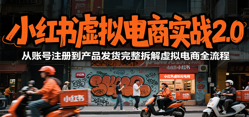 小红书虚拟电商实战2.0，从账号注册到产品发货完整拆解虚拟电商全流程-搞钱基地