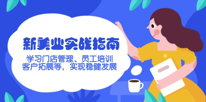 （14253期）新美业实战指南，学习门店管理、员工培训、客户拓展等，实现稳健发展-搞钱基地