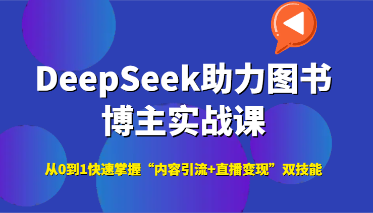 DeepSeek助力图书博主实战课，从0到1快速掌握“内容引流+直播变现”双技能-搞钱基地