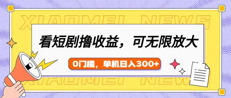 （14302期）看短剧领收益，可矩阵无限放大，单机日收益300+，新手小白轻松上手-搞钱基地
