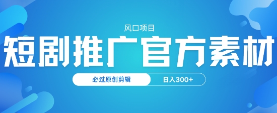 风口项目，短剧推广，官方资源，必过原创剪辑，日入3张-搞钱基地