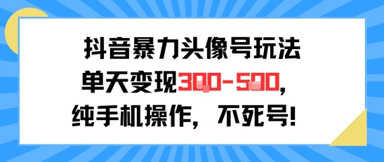 抖音暴力头像号玩法，单天变现3-5张纯手机操作，小白也能行-搞钱基地
