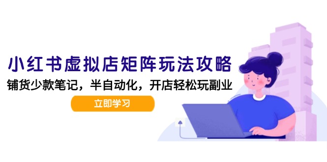 小红书虚拟店矩阵玩法-更新，AI批量制作笔记，半自动化运营日发20笔记攻略-搞钱基地
