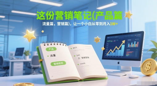 这份营销笔记(产品篇，流量篇，营销篇)，让一个小白从零到月入1W+-搞钱基地