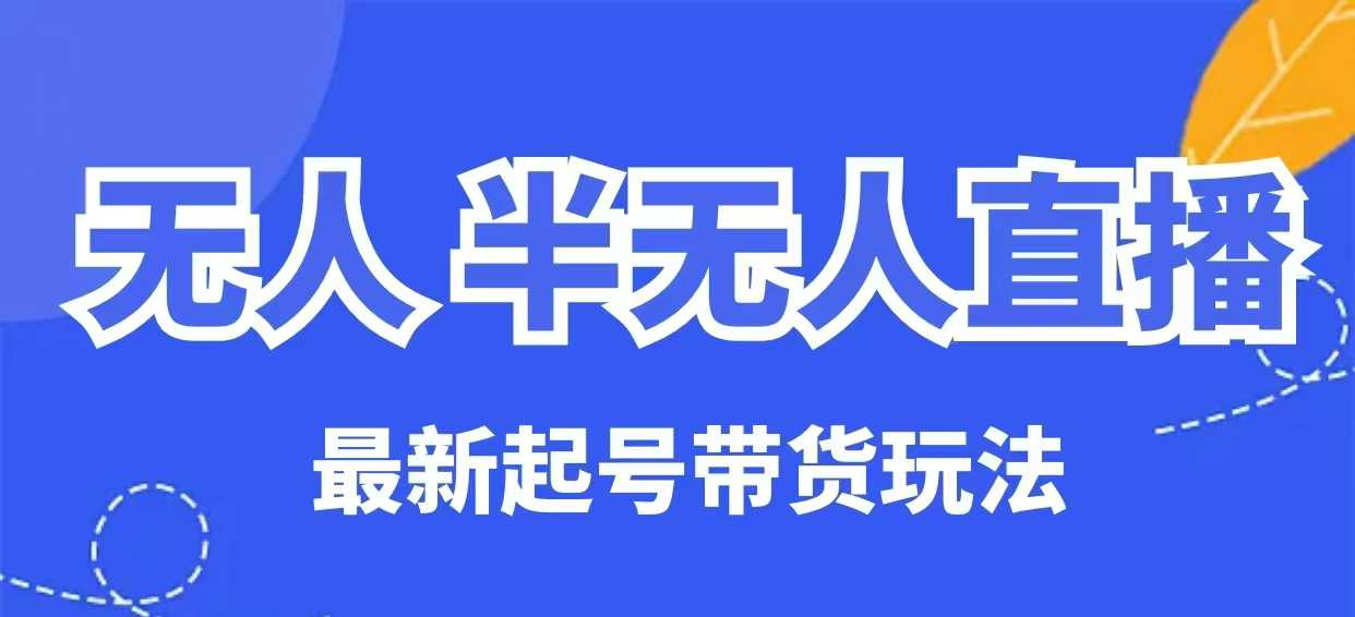 无人半无人直播最新起号带货玩法，全是干货（保姆级教程）-搞钱基地