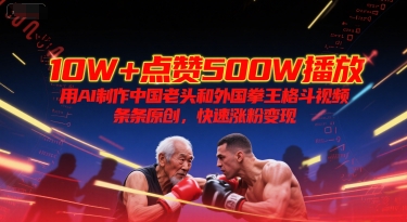 10W+点赞500W播放，用AI制作中国老头和外国拳王格斗视频，条条原创，快速涨粉变现-搞钱基地