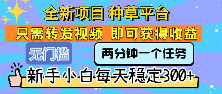 全新项目 种草平台 只需要转发任务视频 即可获得收益 新手小白每天300+-搞钱基地