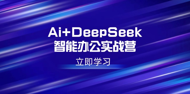 （14291期）Ai+DeepSeek智能办公实战营：解锁AI写作、设计、PPT等高薪技能-搞钱基地