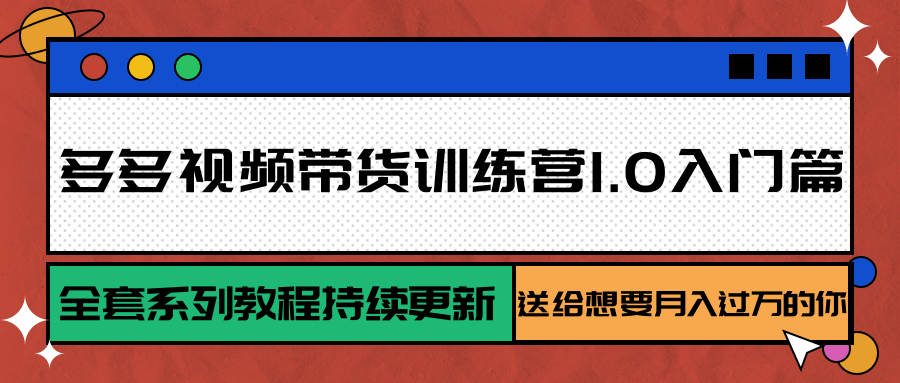 多多视频带货训练营1.0入门篇，全套系列教程持续更新，送给想要月入过万的你-搞钱基地