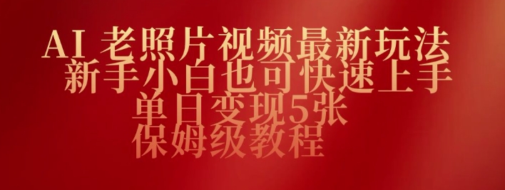 AI老照片视频最新玩法，新手小白也可快速上手，单日变现5张，保姆级教程-搞钱基地