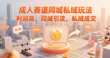 成人赛道同城私域玩法，利润高，同城引流，私域成交-搞钱基地