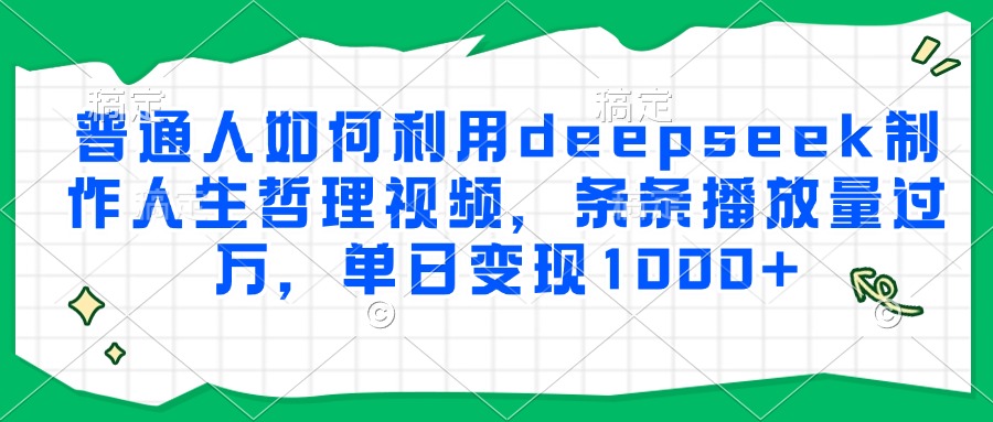 普通人如何利用deepseek制作人生哲理视频，条条播放量过万，单日变现1000+-搞钱基地