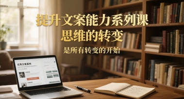 提升文案能力系列课，思维的转变，是所有转变的开始-搞钱基地