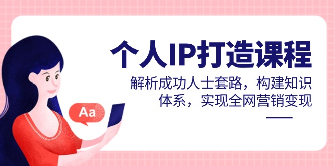 个人IP打造课程，解析成功人士套路，构建知识体系，实现全网营销变现-搞钱基地
