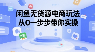 闲鱼无货源电商玩法，从0一步步带你实操-搞钱基地