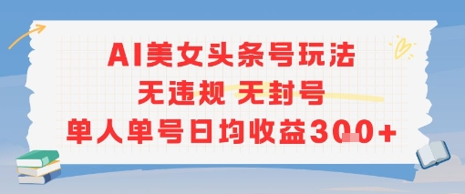 AI美女头条号玩法无违规无封号单人单号日均收益3张-搞钱基地