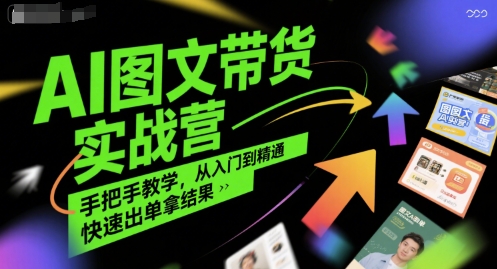 AI图文带货实战营，手把手教学，从入门到精通，快速出单拿结果-搞钱基地