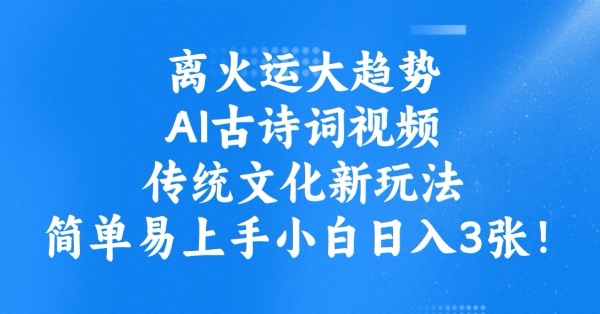 离火运大趋势，ai古诗词视频，传统文化新玩法，简单易上手小白日入3张-搞钱基地