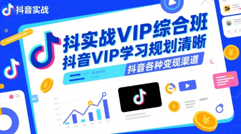 抖音实战VIP综合班，抖音VIP学习规划请晰抖音各种变现渠道-搞钱基地