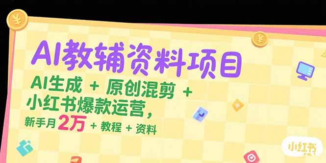 AI教辅资料项目，AI生成+原创混剪+小红书爆款运营，新手月入2万+教程+资料-搞钱基地