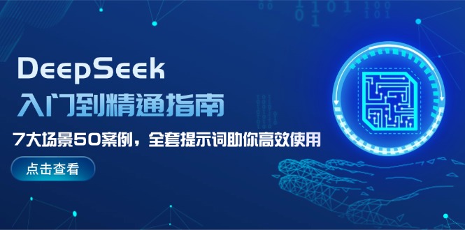 （14394期）DeepSeek入门到精通指南，7大场景50案例，全套提示词助你高效使用-搞钱基地