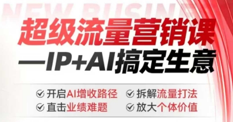 2025年超级流量营销课，IP+AI搞定生意，开启AI增收路径 直击业绩难题 拆解流量打法 放大个体价值-搞钱基地