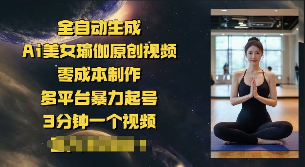 全自动生成Ai美女瑜伽原创视频，零成本制作，多平台暴力起号，3分钟一个视频，日入多张-搞钱基地
