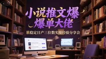 小说推文爆单大佬稳定日产三位数实操经验分享会-搞钱基地