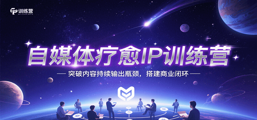 自媒体疗愈IP训练营，突破内容持续输出瓶颈，搭建商业闭环-搞钱基地