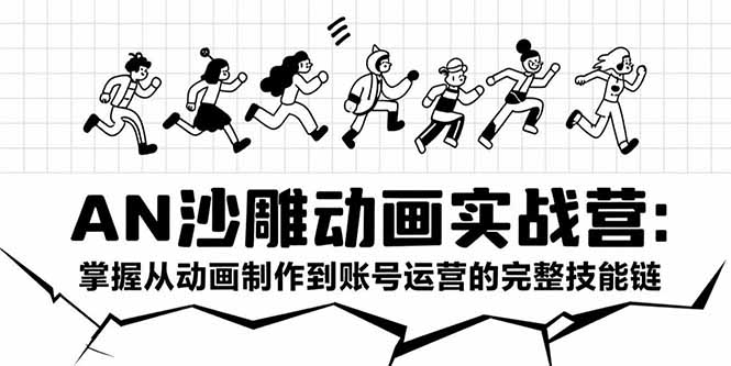 AN沙雕动画实战营：掌握从动画制作到账号运营的完整技能链-搞钱基地