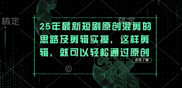 25年最新短剧原创混剪的思路及剪辑实操，这样剪辑，就可以轻松通过原创-搞钱基地