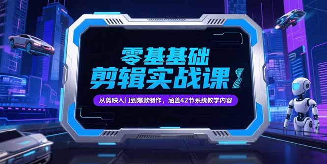 零基础抖音剪辑实战课，从剪映入门到爆款制作，涵盖42节系统教学内容-搞钱基地