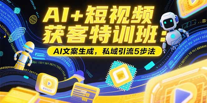 AI+短视频获客特训班：账号定位技巧，AI文案生成，私域引流5步法-搞钱基地