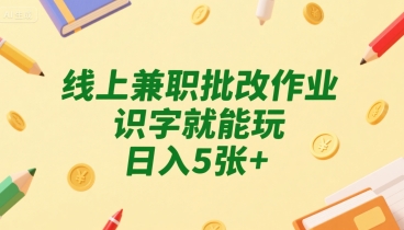 线上兼职批改作业，识字就能玩，日入5张+【揭秘】-搞钱基地