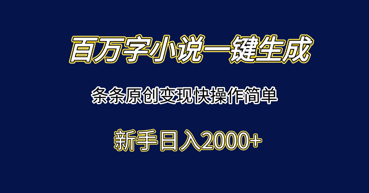 百万字小说一键生成，条条原创变现快操作简单新手日入2000+-搞钱基地
