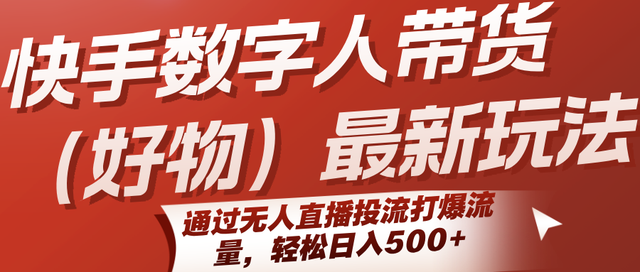 快手数字人带货(好物)最新玩法，通过无人直播投流打爆流量，轻松日入500+-搞钱基地