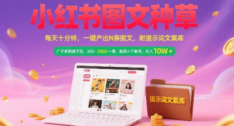 小红书图文种草，每天十分钟，一键产出N条图文， 广子多到接不完， 300-3k一条，矩阵n个账号月入几个W-搞钱基地