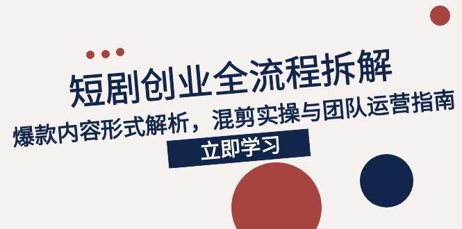 2025短剧创业全流程拆解，爆款内容形式解析，混剪实操与团队运营指南-搞钱基地