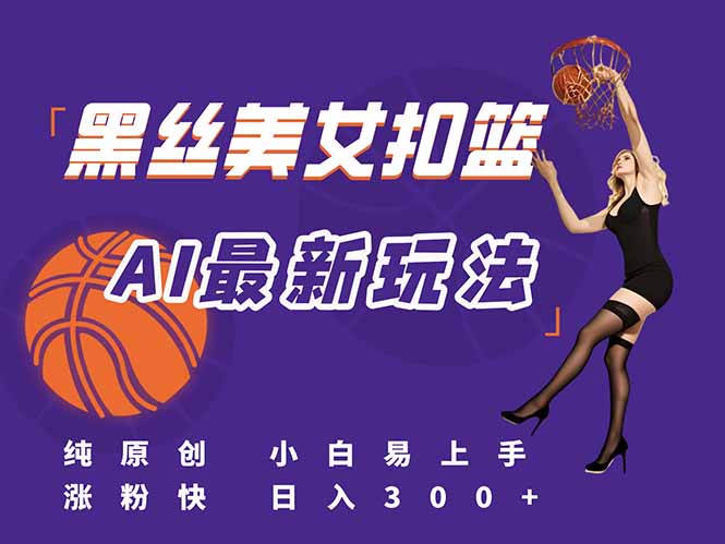 最新AI生成美女扣篮视频，纯原创，小白轻松上手掌握流量秘籍，日入300+-搞钱基地