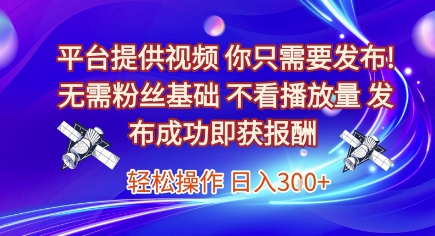 平台提供视频，你只需要发布， 无需粉丝基础，不看播放量，发布成功即获报酬，日入3张【揭秘】-搞钱基地