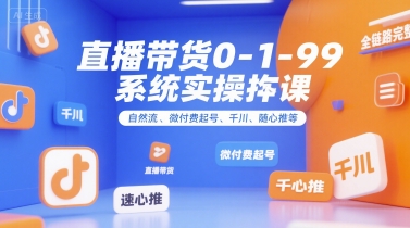 直播带货0~1~99系统实操课，自然流、微付费​起号、千川、随心推等，直播带货全链路完整逻辑-搞钱基地