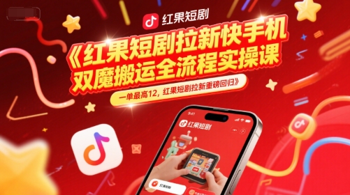 红果短剧拉新快手手机双魔法搬运全流程实操课，一单最高12，红果短剧拉新重磅回归-搞钱基地