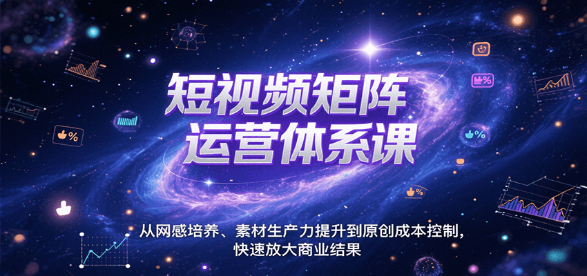 短视频矩阵运营体系课，从网感培养、素材生产力提升到原创成本控制，快速放大商业结果-搞钱基地
