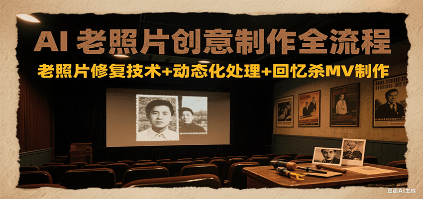 AI老照片创意制作全流程：老照片修复技术+动态化处理+回忆杀MV制作-搞钱基地