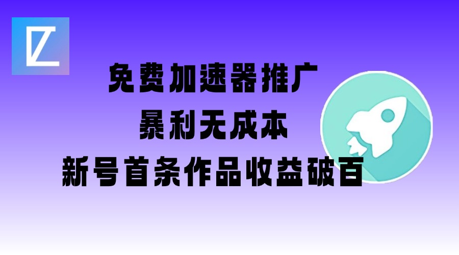 免费加速器推广项目_新号首条作品收益破百【图文+视频+2w字教程】-搞钱基地