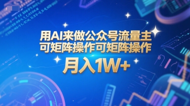 用AI来做公众号流量主，可矩阵操作，月入1W+，系统课【附工具指令】-搞钱基地
