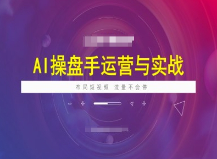 AI操盘手运营实战课程，布局短祝频，流量不会停-搞钱基地