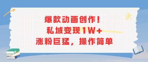 爆款动画创作！私域变现1W+涨粉巨猛，操作简单-搞钱基地